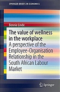 The Value of Wellness in the Workplace: A Perspective of the Employee-Organisation Relationship in the South African Labour Market (Paperback, 2015)