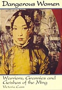 Dangerous Women: Warriors, Grannies, and Geishas of the Ming (Hardcover)