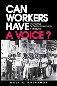 Can Workers Have a Voice?: The Politics of Deindustrialization in Pittsburgh (Paperback)