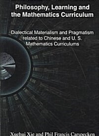 Philosophy, Learning and the Mathematics Curriculum: Dialectal Materialism and Pragmatism Related to Chinese and U.S. Mathematics Curriculum (Paperback)