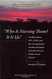 Who Is Nursing Them? It Is Us: Neoliberalism, HIV/AIDS, and the Occupational Health and Safety of South African Public Sector Nurses (Hardcover)