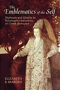 The Emblematics of the Self: Ekphrasis and Identity in Renaissance Imitations of Greek Romance (Hardcover)