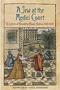 Jew at the Medici Court: The Letters of Benedetto Blanis Hebreo (1615-1621) (Hardcover)