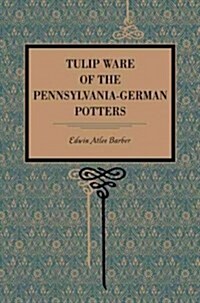 Tulip Ware of the Pennsylvania-German Potters: An Historical Sketch of the Art of Slip-Decoration in the United States (Paperback)