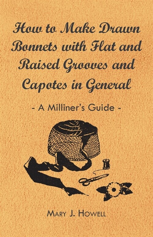 How to Make Drawn Bonnets with Flat and Raised Grooves and Capotes in General - A Milliners Guide (Paperback)