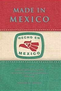 Made in Mexico: Regions, Nation, and the State in the Rise of Mexican Industrialism, 1920s-1940s (Paperback)