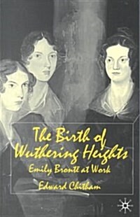 The Birth of Wuthering Heights : Emily Bronte at Work (Paperback)