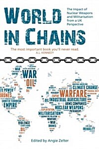 World in Chains : The Impact of Nuclear Weapons and Militarisation from a UK Perspective (Paperback)