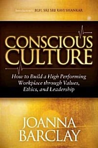 Conscious Culture: How to Build a High Performing Workplace Through Leadership, Values, and Ethics (Paperback)