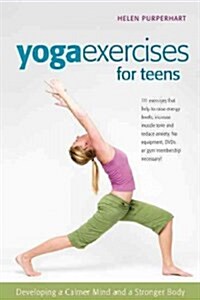 Yoga Exercises for Teens: Developing a Calmer Mind and a Stronger Body (Hardcover)