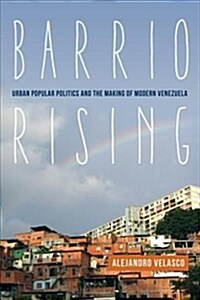 Barrio Rising: Urban Popular Politics and the Making of Modern Venezuela (Paperback)