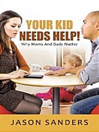 Your Kid Needs Help!: Why Moms and Dads Matter (Hardcover)