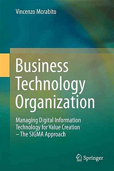 Business Technology Organization: Managing Digital Information Technology for Value Creation - The SIGMA Approach (Paperback, 2013)
