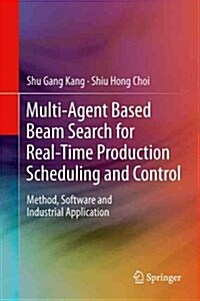 Multi-Agent Based Beam Search for Real-Time Production Scheduling and Control : Method, Software and Industrial Application (Paperback)