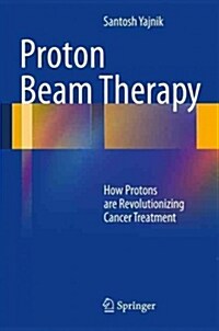 Proton Beam Therapy: How Protons Are Revolutionizing Cancer Treatment (Paperback, 2013)
