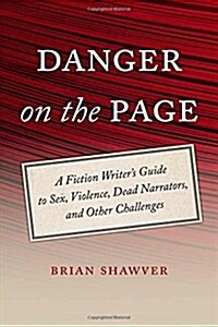 Danger on the Page: A Fiction Writers Guide to Sex, Violence, Dead Narrators, and Other Challenges (Paperback)