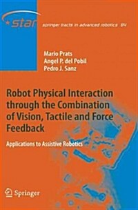 Robot Physical Interaction Through the Combination of Vision, Tactile and Force Feedback: Applications to Assistive Robotics (Paperback, 2013)
