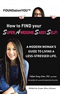 Foundationyou(tm) How to Find Your Super Awesome Sassy Self!: A Modern Womans Guide to Living a Less-Stressed Life. (Paperback)