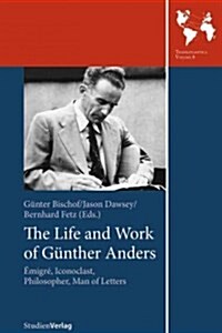 The Life and Work of Gunther Anders: Emigre, Iconoclast, Philosopher, Man of Letters (Paperback)