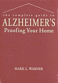 The Complete Guide to Alzheimers Proofing Your Home (Hardcover)