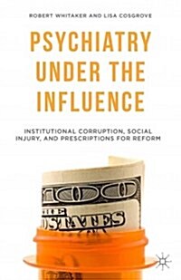 Psychiatry Under the Influence : Institutional Corruption, Social Injury, and Prescriptions for Reform (Paperback)