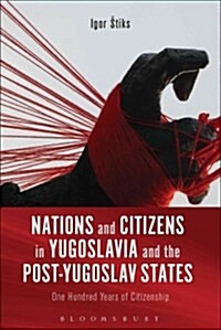Nations and Citizens in Yugoslavia and the Post-Yugoslav States : One Hundred Years of Citizenship (Hardcover)