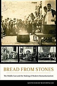 Bread from Stones: The Middle East and the Making of Modern Humanitarianism (Paperback)