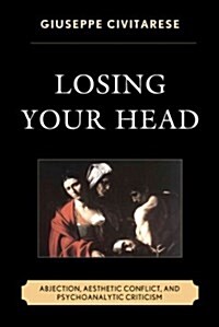 Losing Your Head: Abjection, Aesthetic Conflict, and Psychoanalytic Criticism (Hardcover)