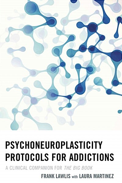 Psychoneuroplasticity Protocols for Addictions: A Clinical Companion for the Big Book (Hardcover)