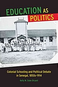 Education as Politics: Colonial Schooling and Political Debate in Senegal, 1850s-1914 (Paperback)