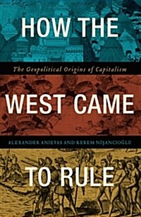 How the West Came to Rule : The Geopolitical Origins of Capitalism (Paperback)