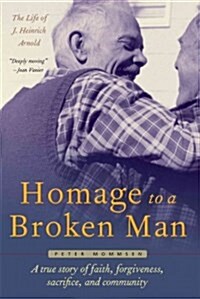 Homage to a Broken Man: The Life of J. Heinrich Arnold - A True Story of Faith, Forgiveness, Sacrifice, and Community (Hardcover)