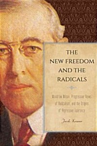 The New Freedom and the Radicals: Woodrow Wilson, Progressive Views of Radicalism, and the Origins of Repressive Tolerance (Hardcover)
