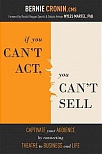 If You Cant ACT, You Cant Sell: Captivate Your Audience by Connecting Theatre to Business to Life (Paperback)