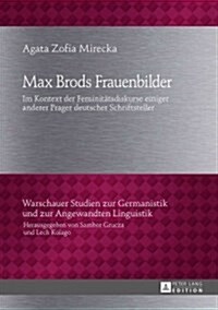 Max Brods Frauenbilder: Im Kontext der Feminitaetsdiskurse einiger anderer Prager deutscher Schriftsteller (Hardcover)