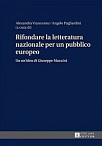 Rifondare La Letteratura Nazionale Per Un Pubblico Europeo: Da Unidea Di Giuseppe Mazzini (Hardcover)