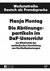 Die Abtoenungspartikeln Im Daf-Unterricht: Zur Effektivitaet Der Methodischen Vermittlung Von Partikelbedeutungen (Hardcover)