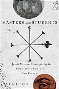 Masters and Students: Jesuit Mission Ethnography in Seventeenth-Century New France (Hardcover)