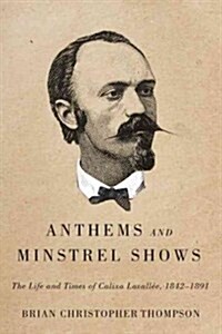 Anthems and Minstrel Shows: The Life and Times of Calixa Lavall?, 1842-1891 (Hardcover)