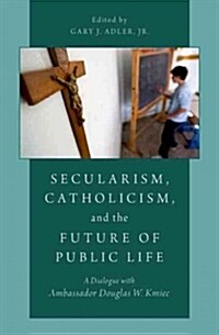 Secularism, Catholicism, and the Future of Public Life: A Dialogue with Ambassador Douglas W. Kmiec (Paperback)