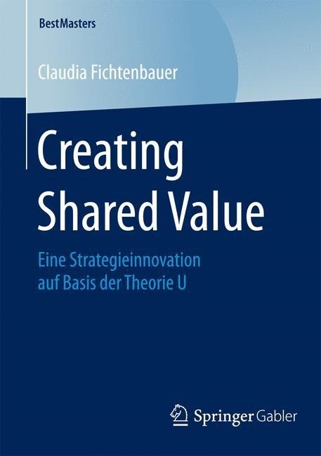Creating Shared Value: Eine Strategieinnovation Auf Basis Der Theorie U (Paperback, 2015)