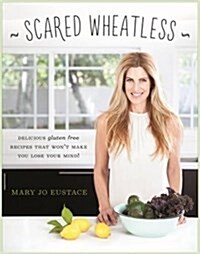 Scared Wheatless: Delicious Gluten-Free Recipes That Wont Make You Lose Your Mind (Paperback)