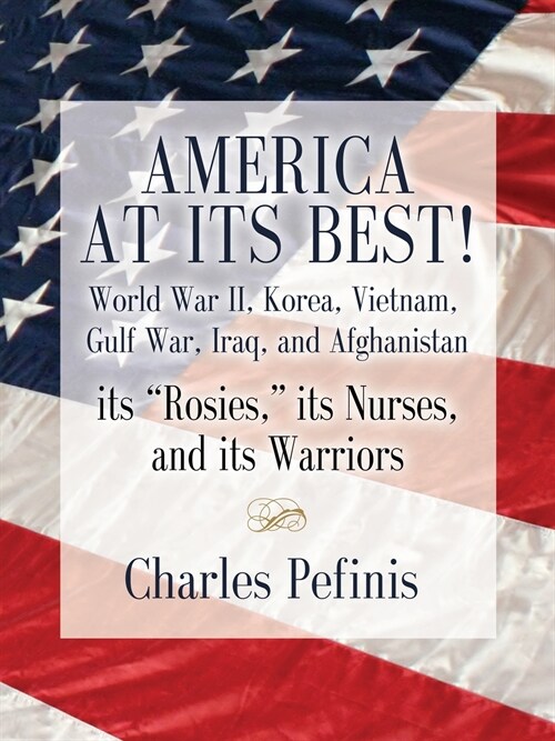 America at Its Best! World War II, Korea, Vietnam, Gulf War, Iraq, and Afghanistan - Its Rosies, Its Nurses, and Its Warriors (Paperback)