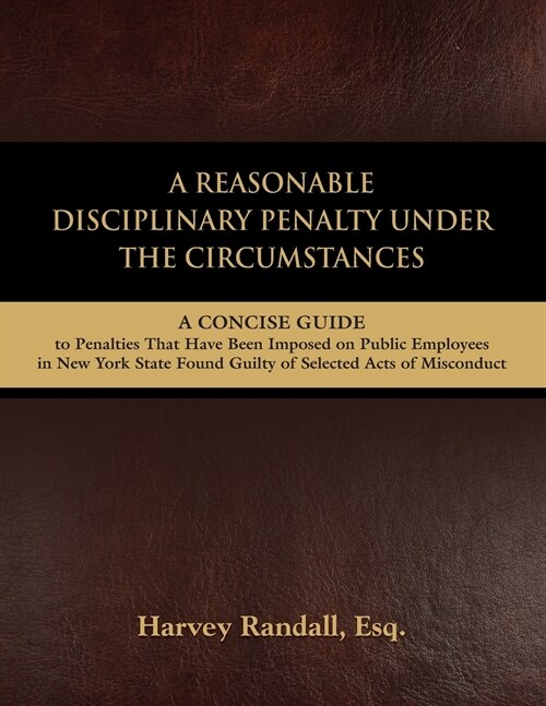 A Reasonable Disciplinary Penalty Under the Circumstances: A Concise Guide to Penalties That Have Been Imposed on Public Employees in New York State (Paperback)