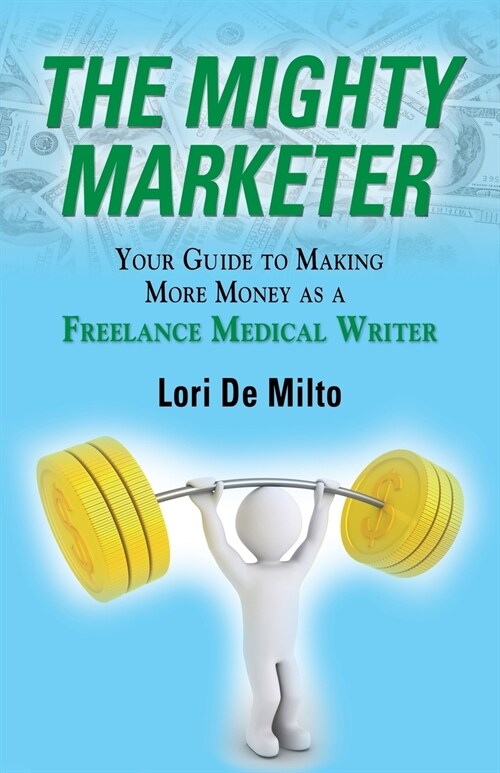The Mighty Marketer: Your Guide to Making More Money as a Freelance Medical Writer (Paperback)