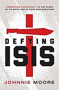 Defying Isis: Preserving Christianity in the Place of Its Birth and in Your Own Backyard (Paperback)