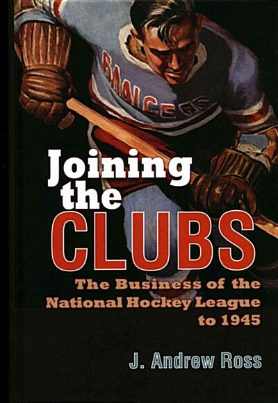 Joining the Clubs: The Business of the National Hockey League to 1945 (Hardcover)