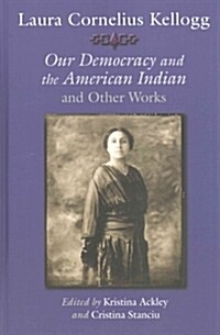 Laura Cornelius Kellogg: Our Democracy and the American Indian and Other Works (Hardcover)