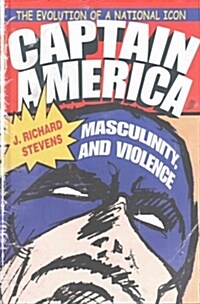 Captain America, Masculinity, and Violence: The Evolution of a National Icon (Hardcover)