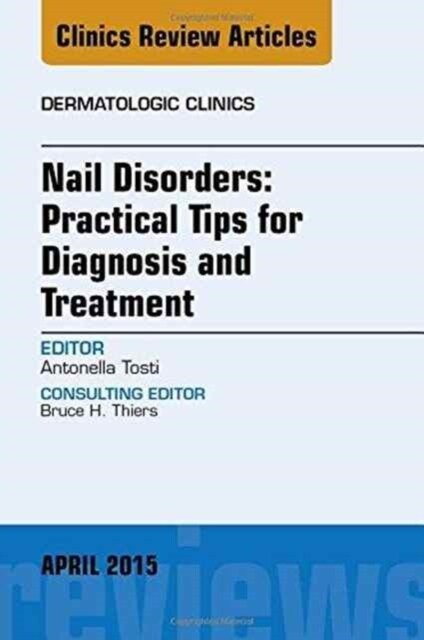 Nail Disorders: Practical Tips for Diagnosis and Treatment, an Issue of Dermatologic Clinics: Volume 33-2 (Hardcover)